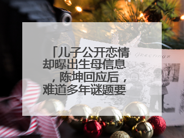 儿子公开恋情却曝出生母信息,陈坤回应后,难道多年谜题要解开了吗?