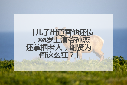 儿子出道替他还债，80岁上演爷孙恋还掌掴老人，谢贤为何这么狂？