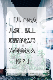 儿子死女儿疯，赌王原配的结局为何会这么惨？