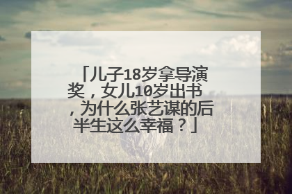 儿子18岁拿导演奖,女儿10岁出书,为什么张艺谋的后半生这么幸福?