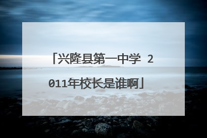 兴隆县第一中学 2011年校长是谁啊