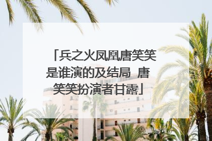 兵之火凤凰唐笑笑是谁演的及结局 唐笑笑扮演者甘露