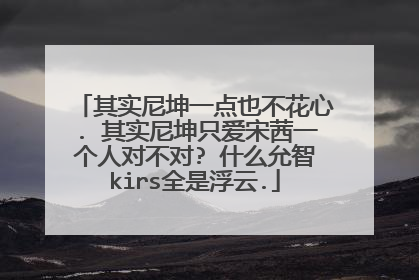 其实尼坤一点也不花心. 其实尼坤只爱宋茜一个人对不对? 什么允智kirs全是浮云.