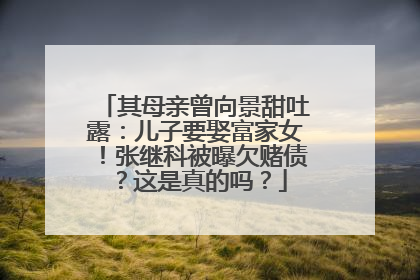其母亲曾向景甜吐露：儿子要娶富家女！张继科被曝欠赌债？这是真的吗？