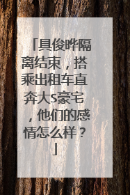 具俊晔隔离结束,搭乘出租车直奔大S豪宅,他们的感情怎么样?
