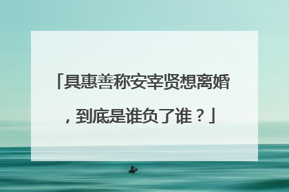 具惠善称安宰贤想离婚，到底是谁负了谁？