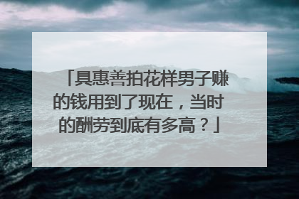具惠善拍花样男子赚的钱用到了现在,当时的酬劳到底有多高?