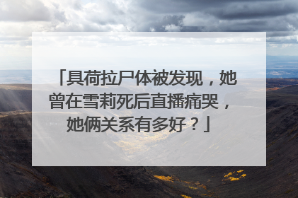 具荷拉尸体被发现,她曾在雪莉死后直播痛哭,她俩关系有多好?