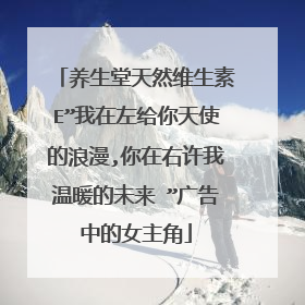 养生堂天然维生素E”我在左给你天使的浪漫,你在右许我温暖的未来 ”广告中的女主角