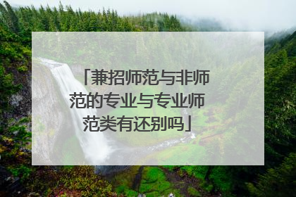 兼招师范与非师范的专业与专业师范类有还别吗