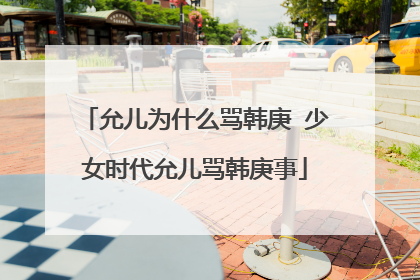 允儿为什么骂韩庚 少女时代允儿骂韩庚事