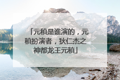 元稹是谁演的，元稹扮演者，狄仁杰之神都龙王元稹