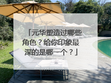 元华塑造过哪些角色？给你印象最深的是哪一个？