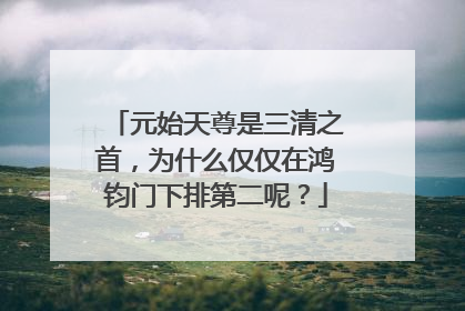 元始天尊是三清之首,为什么仅仅在鸿钧门下排第二呢?