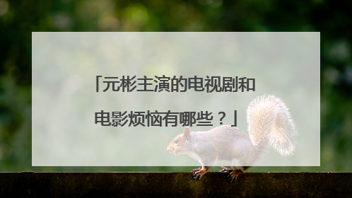 元彬主演的电视剧和电影烦恼有哪些?