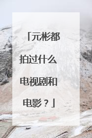 元彬都拍过什么电视剧和电影？