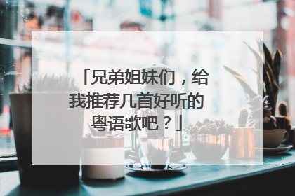 兄弟姐妹们，给我推荐几首好听的粤语歌吧？