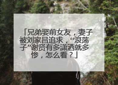 兄弟娶前女友,妻子被刘家昌追求,“浪荡子”谢贤有多潇洒就多惨,怎么看?