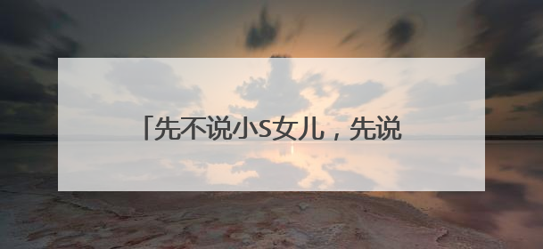 先不说小S女儿,先说小S三姐妹:徐熙娣,徐熙媛,徐熙娴心酸往事