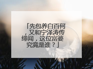 先包养白百何，又和宁泽涛传绯闻，这位富婆究竟是谁？