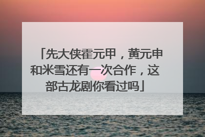 先大侠霍元甲，黄元申和米雪还有一次合作，这部古龙剧你看过吗