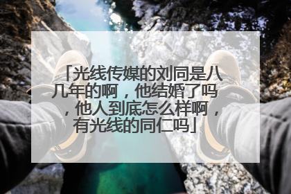 光线传媒的刘同是八几年的啊，他结婚了吗，他人到底怎么样啊，有光线的同仁吗