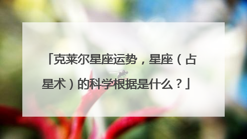 克莱尔星座运势，星座（占星术）的科学根据是什么？