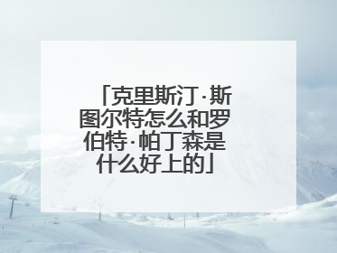 克里斯汀·斯图尔特怎么和罗伯特·帕丁森是什么好上的