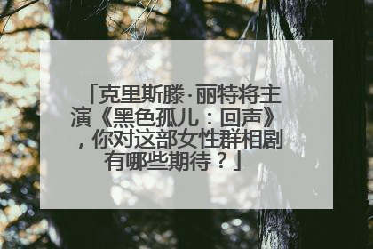 克里斯滕·丽特将主演《黑色孤儿：回声》，你对这部女性群相剧有哪些期待？