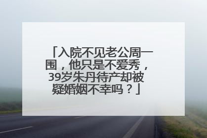 入院不见老公周一围,他只是不爱秀,39岁朱丹待产却被疑婚姻不幸吗?