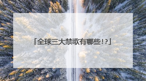 全球三大禁歌有哪些!?