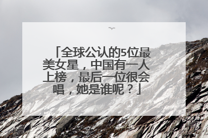 全球公认的5位最美女星,中国有一人上榜,最后一位很会唱,她是谁呢?