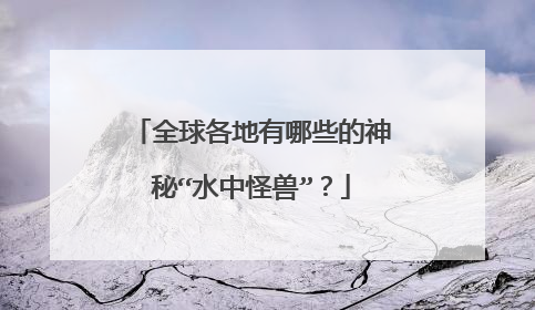 全球各地有哪些的神秘“水中怪兽”?
