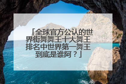 全球官方公认的世界街舞舞王十大舞王排名中世界第一舞王到底是谁阿?