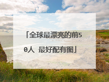 全球最漂亮的前50人 最好配有图