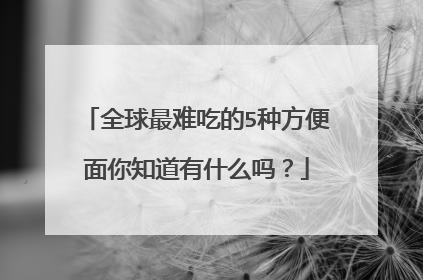 全球最难吃的5种方便面你知道有什么吗?