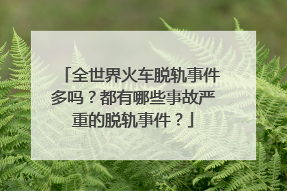 全世界火车脱轨事件多吗？都有哪些事故严重的脱轨事件？