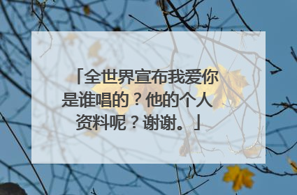 全世界宣布我爱你是谁唱的？他的个人资料呢？谢谢。