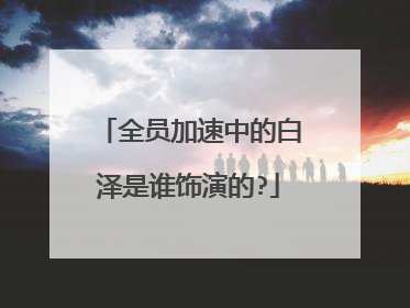 全员加速中的白泽是谁饰演的?