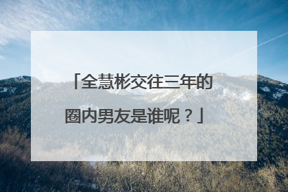 全慧彬交往三年的圈内男友是谁呢？