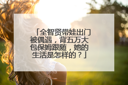 全智贤带娃出门被偶遇，背五万大包保姆跟随，她的生活是怎样的？