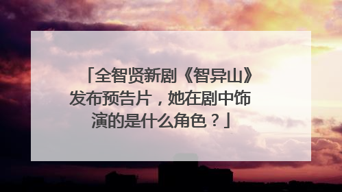 全智贤新剧《智异山》发布预告片,她在剧中饰演的是什么角色?