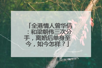 全港情人曾华倩：和梁朝伟三次分手，离婚后单身至今，如今怎样？