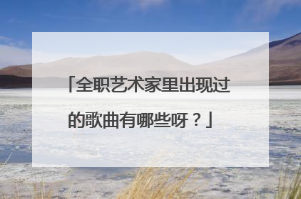 全职艺术家里出现过的歌曲有哪些呀？