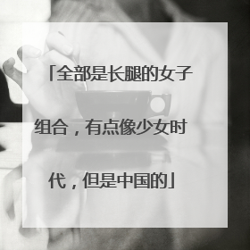 全部是长腿的女子组合，有点像少女时代，但是中国的