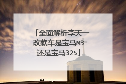 全面解析李天一改款车是宝马M3还是宝马325