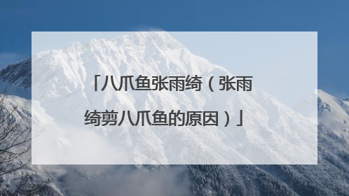 八爪鱼张雨绮（张雨绮剪八爪鱼的原因）