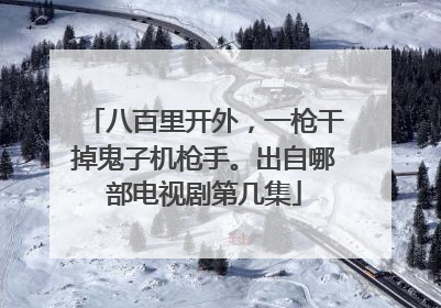 八百里开外,一枪干掉鬼子机枪手。出自哪部电视剧第几集