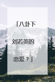 八卦下刘若英的恋爱？