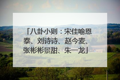 八卦小则:宋佳喻恩泰、刘诗诗、赵今麦、张彬彬景甜、朱一龙